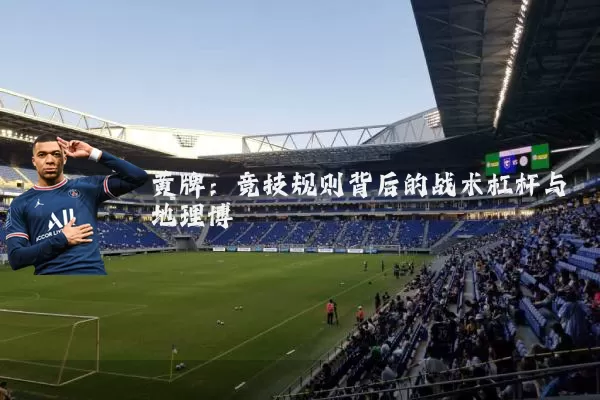 黄牌：竞技规则背后的战术杠杆与地理博弈