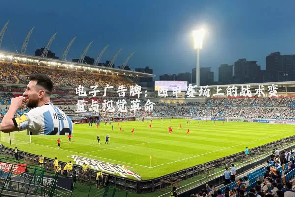 电子广告牌：西甲赛场上的战术变量与视觉革命