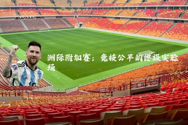 洲际附加赛：竞技公平的终极实验场