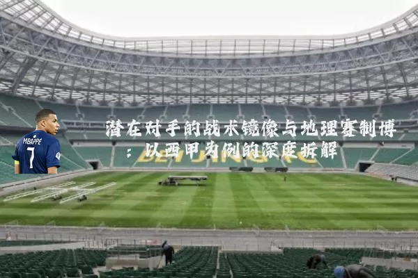 潜在对手的战术镜像与地理赛制博弈：以西甲为例的深度拆解