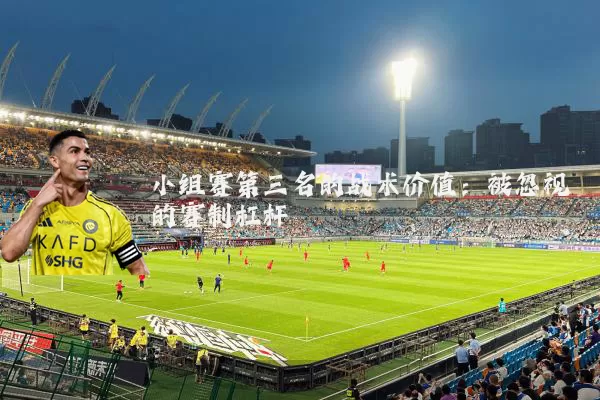 小组赛第三名的战术价值：被忽视的赛制杠杆