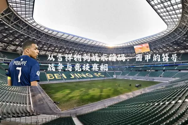 从吉祥物到战术暗码:西甲的符号战争与竞技真相
