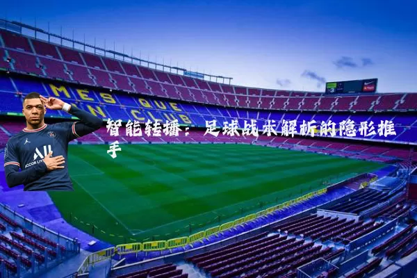 智能转播:足球战术解析的隐形推手
