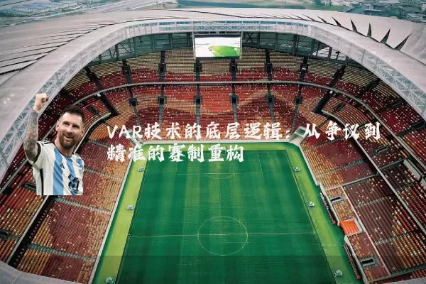 VAR技术的底层逻辑:从争议到精准的赛制重构