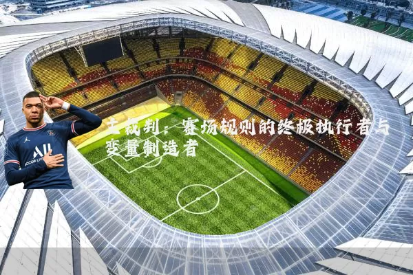 主裁判：赛场规则的终极执行者与变量制造者
