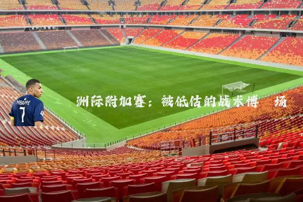 洲际附加赛：被低估的战术博弈场