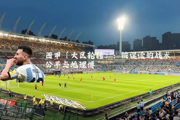 西甲「大区轮转」：被误读的战术公平与地理博弈