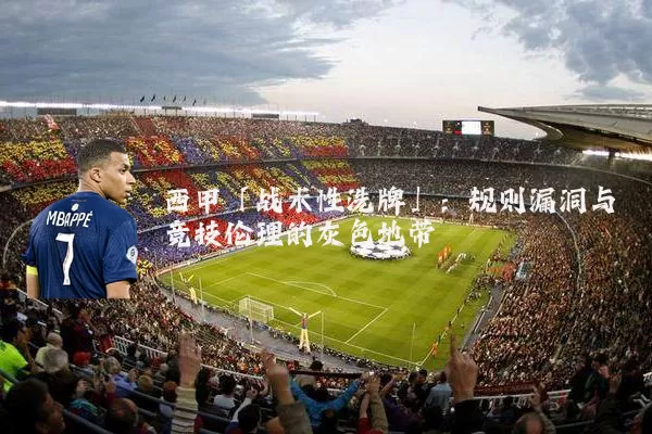 西甲「战术性洗牌」:规则漏洞与竞技伦理的灰色地带