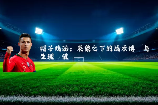 帽子戏法:表象之下的战术博弈与生理阈值