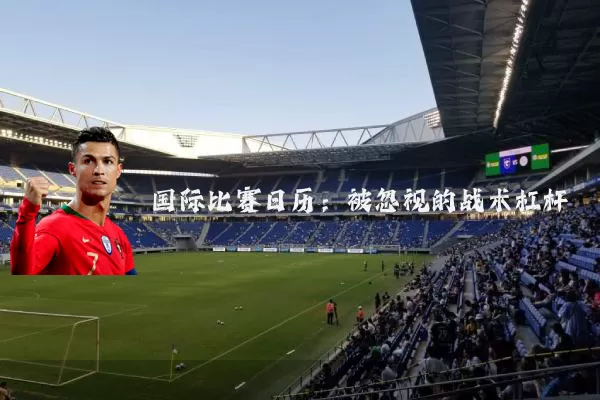 国际比赛日历：被忽视的战术杠杆
