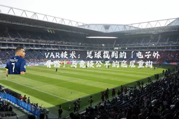VAR技术:足球裁判的「电子外骨骼」与竞技公平的底层重构